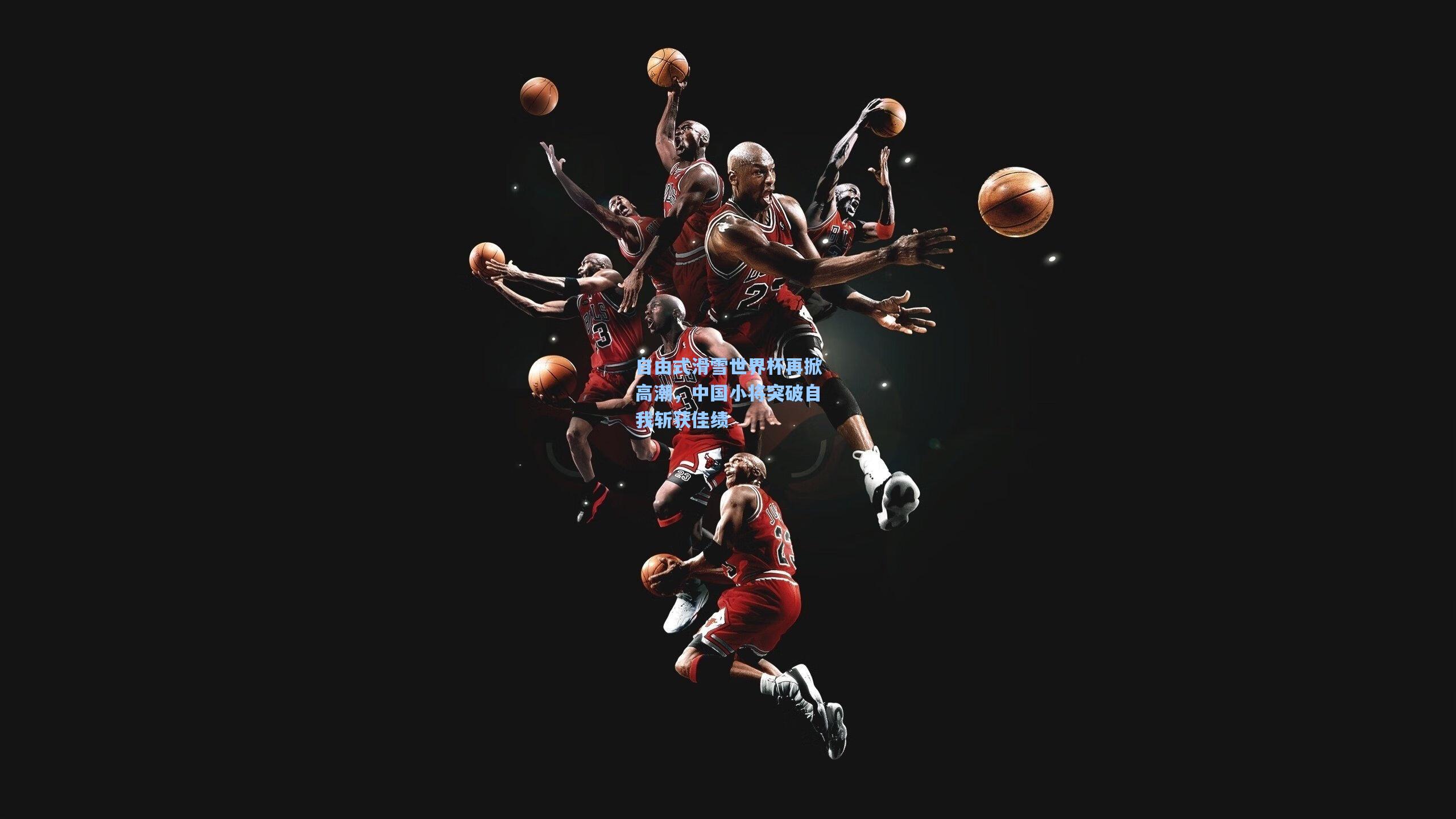 自由式滑雪世界杯再掀高潮，中国小将突破自我斩获佳绩