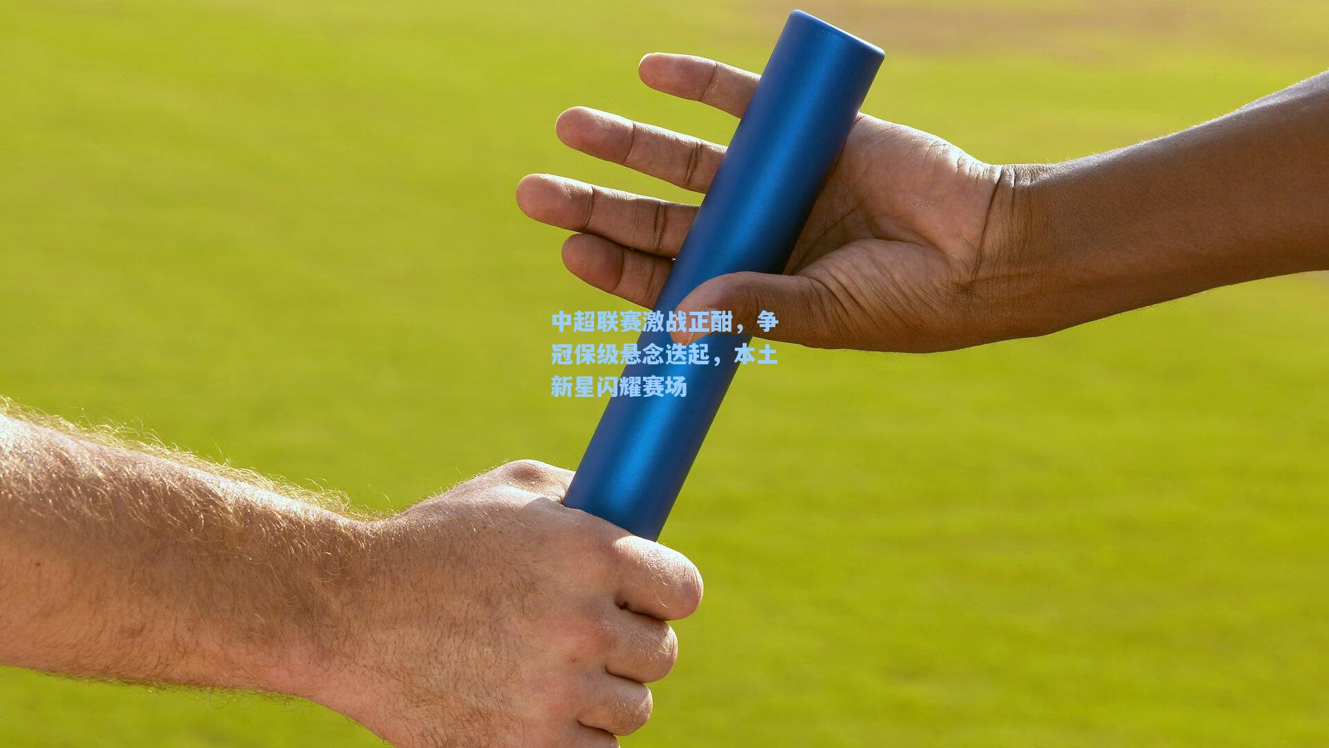 中超联赛激战正酣，争冠保级悬念迭起，本土新星闪耀赛场