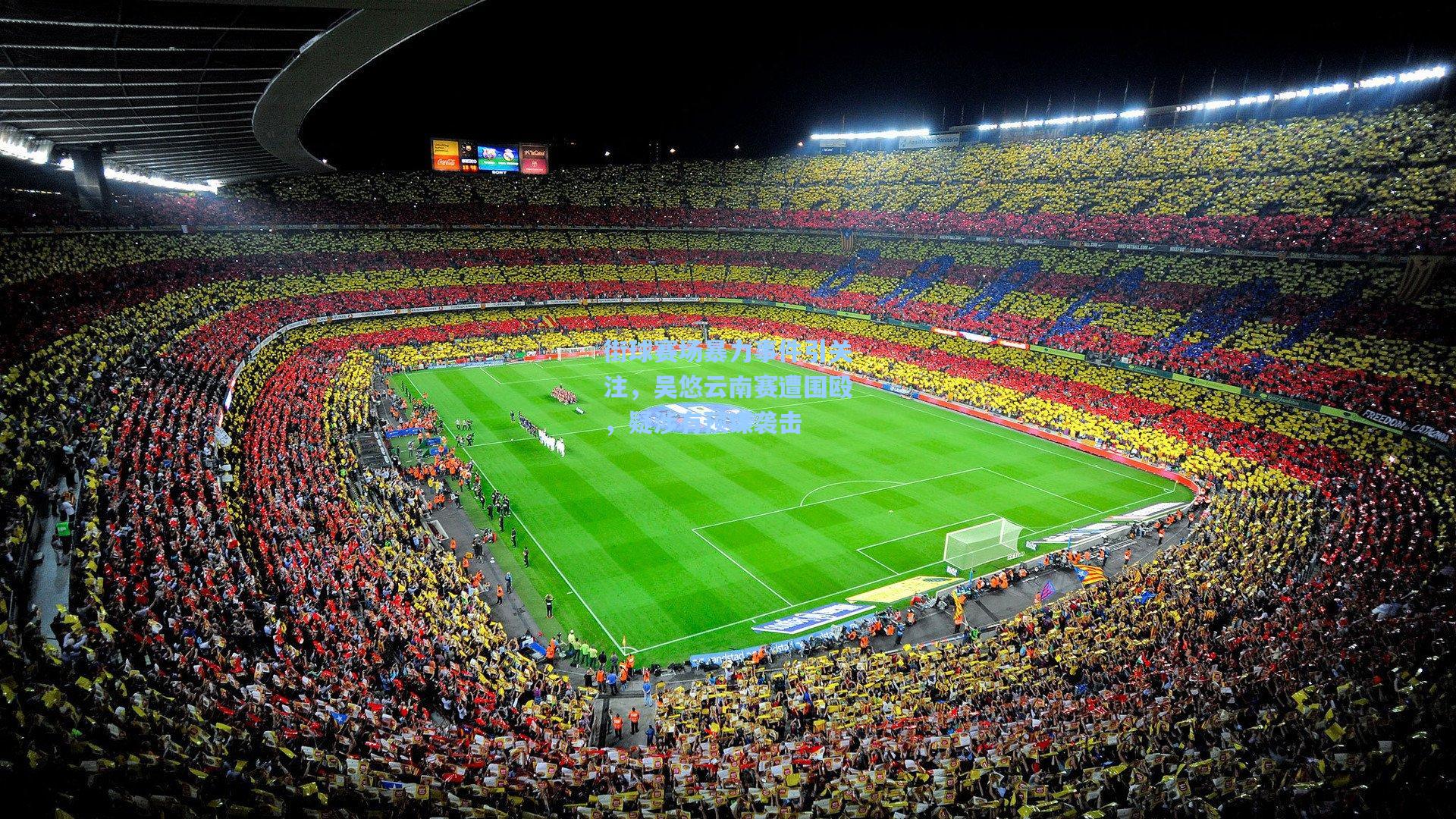 街球赛场暴力事件引关注,吴悠云南赛遭围殴,疑涉有预谋袭击