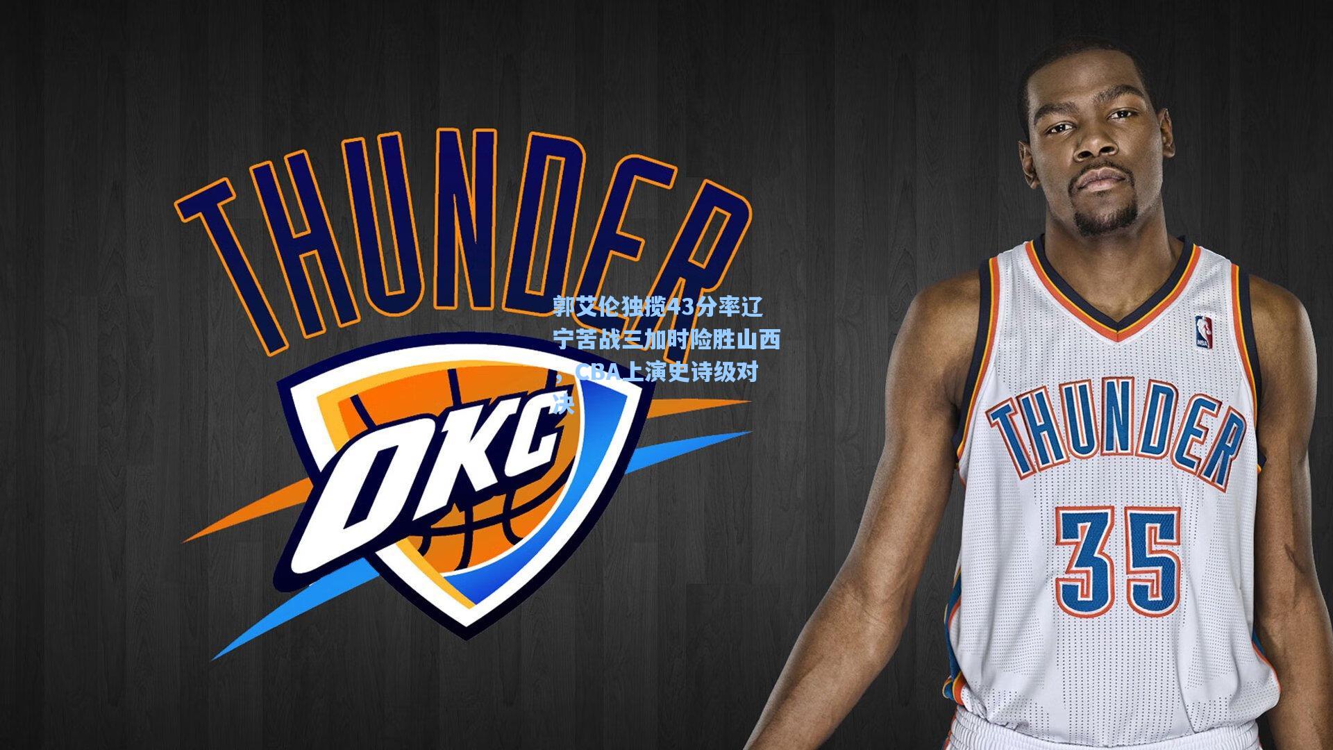 郭艾伦独揽43分率辽宁苦战三加时险胜山西，CBA上演史诗级对决