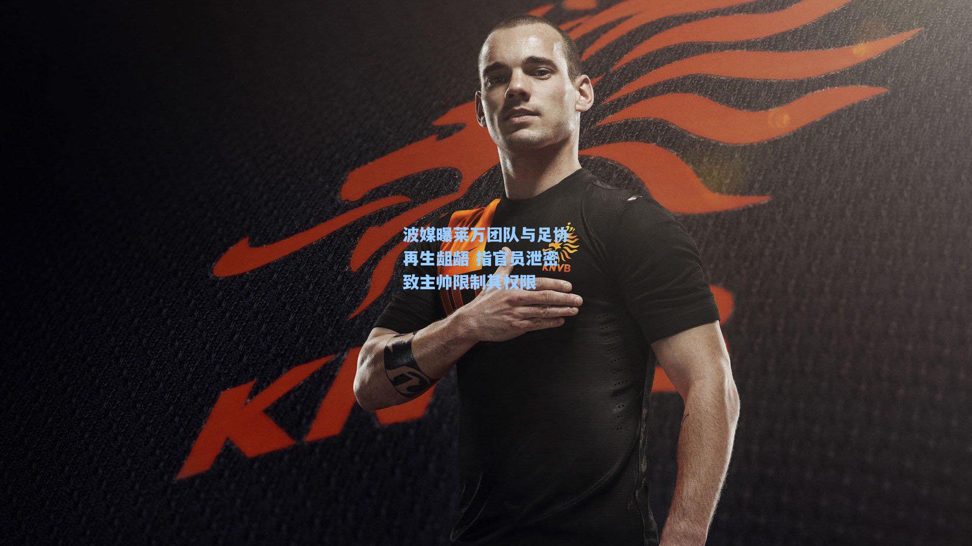 波媒曝莱万团队与足协再生龃龉 指官员泄密致主帅限制其权限