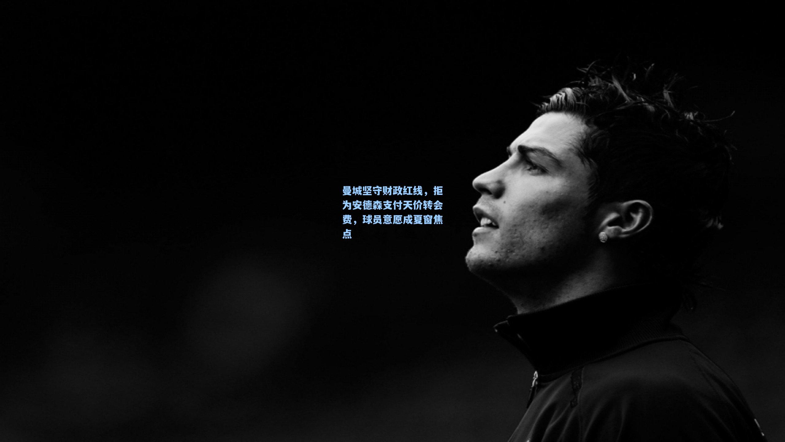 曼城坚守财政红线，拒为安德森支付天价转会费，球员意愿成夏窗焦点