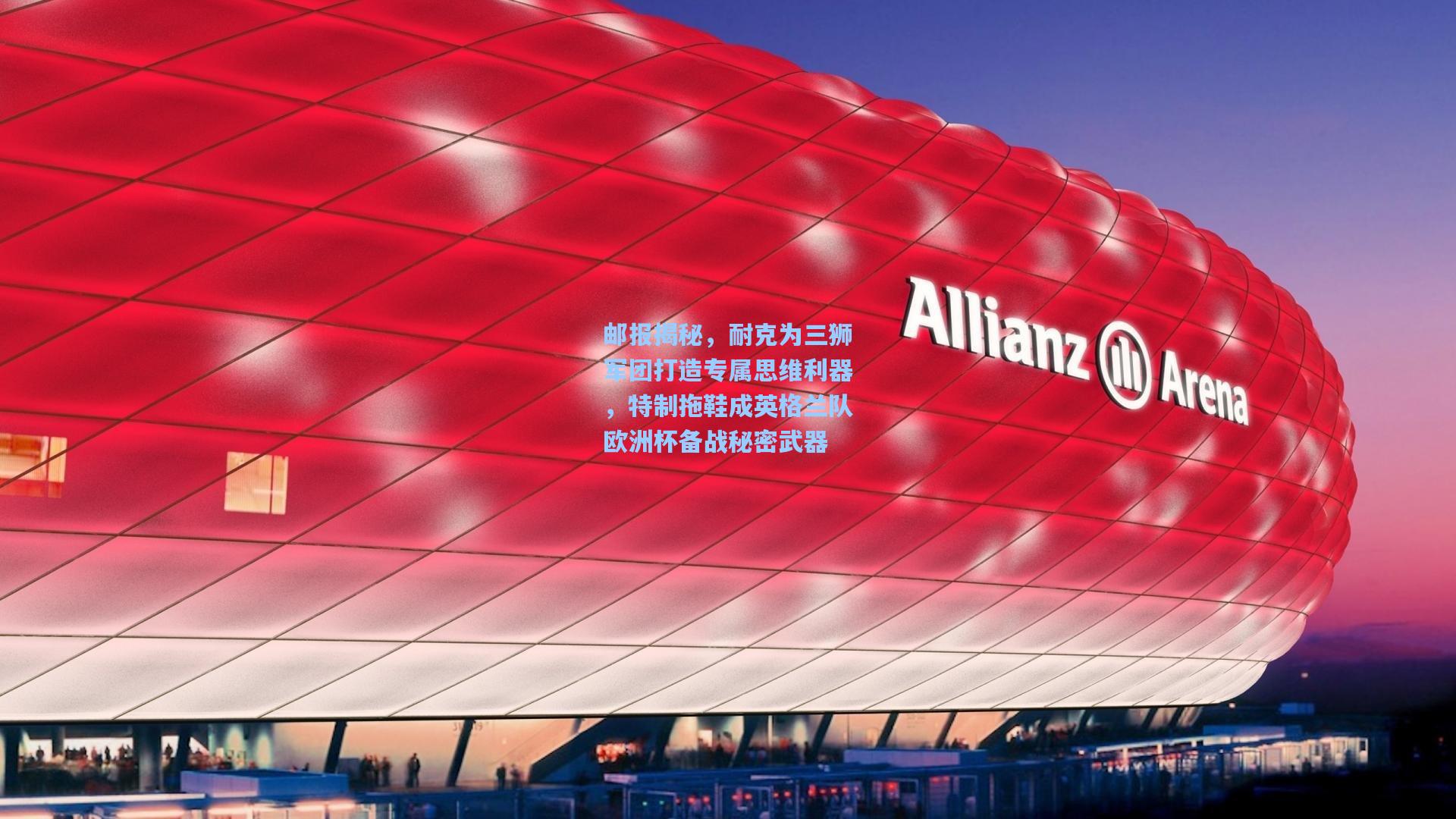 邮报揭秘,耐克为三狮军团打造专属思维利器,特制拖鞋成英格兰队欧洲杯备战秘密武器