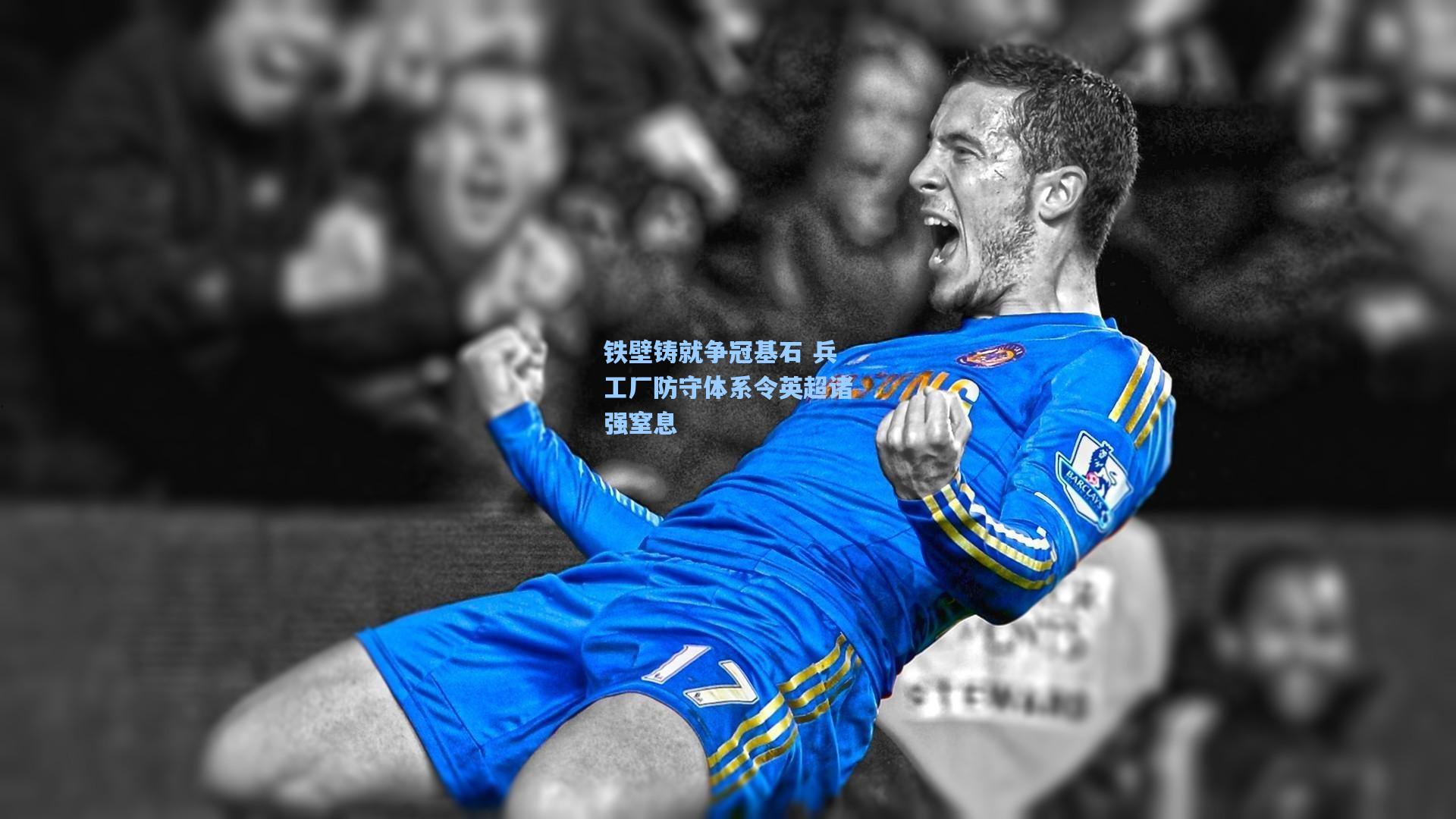铁壁铸就争冠基石 兵工厂防守体系令英超诸强窒息