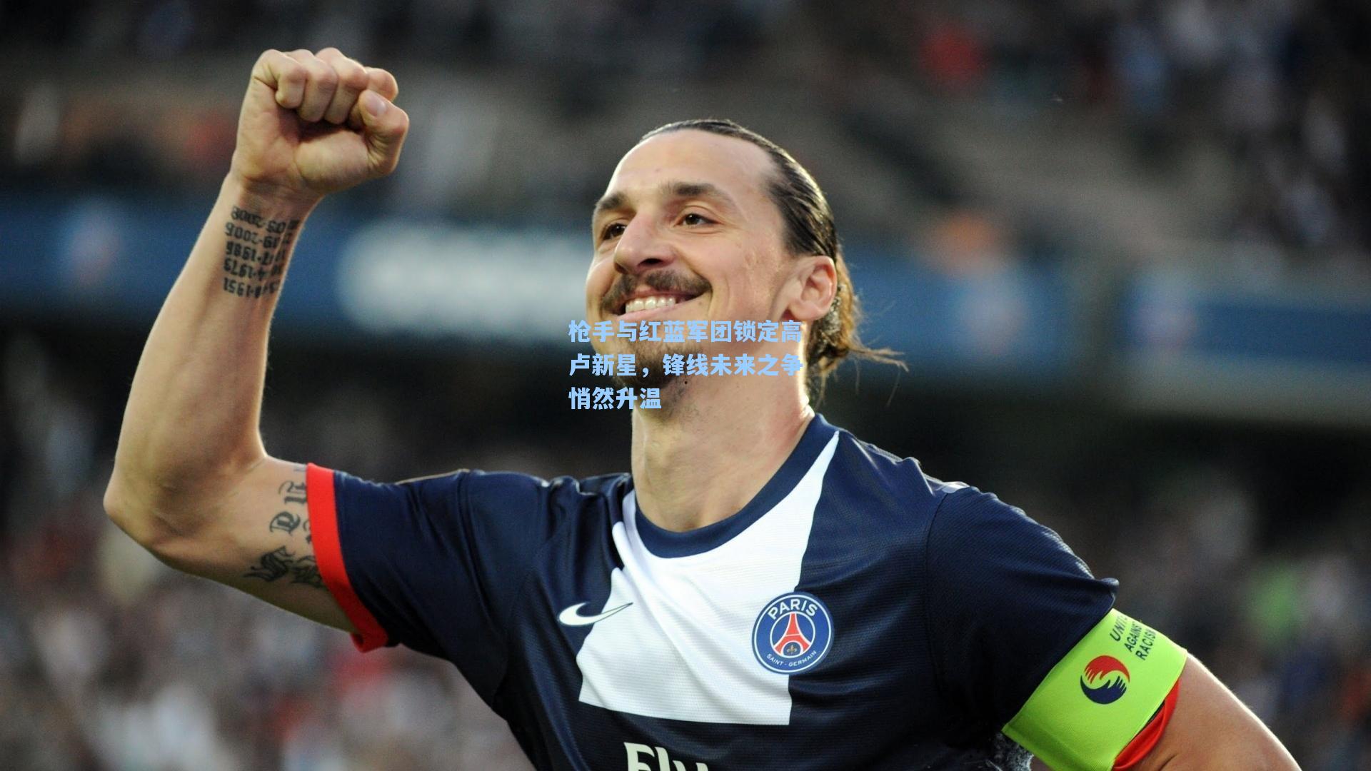 枪手与红蓝军团锁定高卢新星，锋线未来之争悄然升温