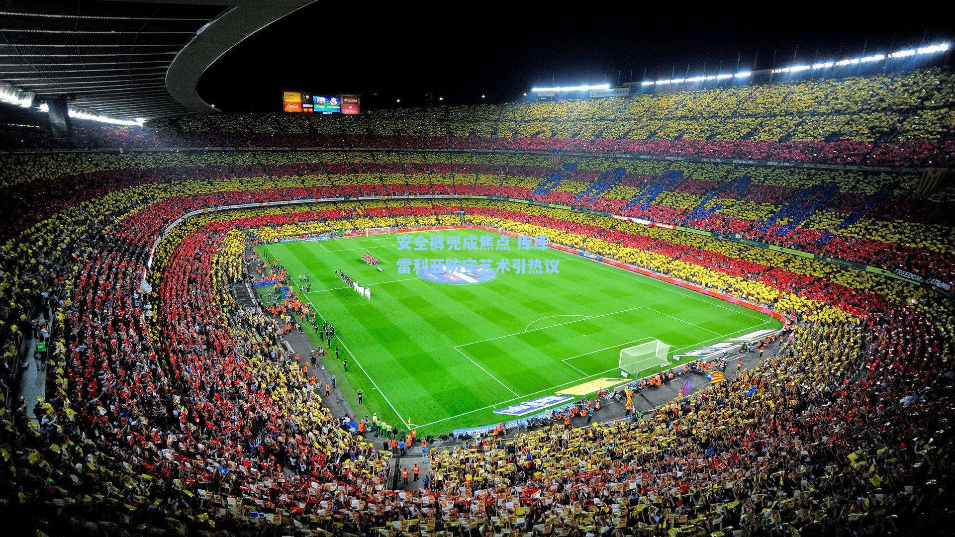 安全裤兜成焦点 库库雷利亚防守艺术引热议