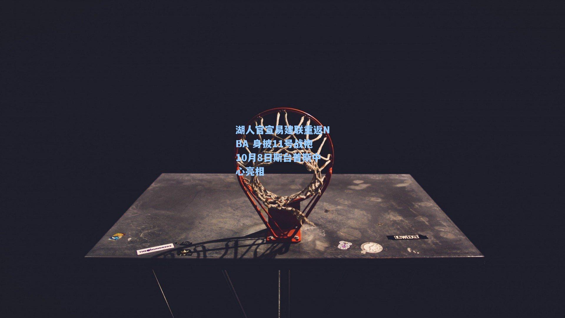 湖人官宣易建联重返NBA 身披11号战袍10月8日斯台普斯中心亮相