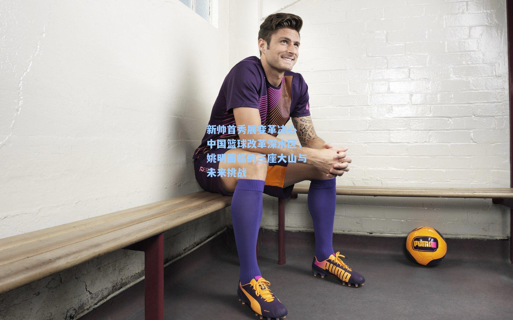 新帅首秀展变革决心 中国篮球改革深水区，姚明面临的三座大山与未来挑战