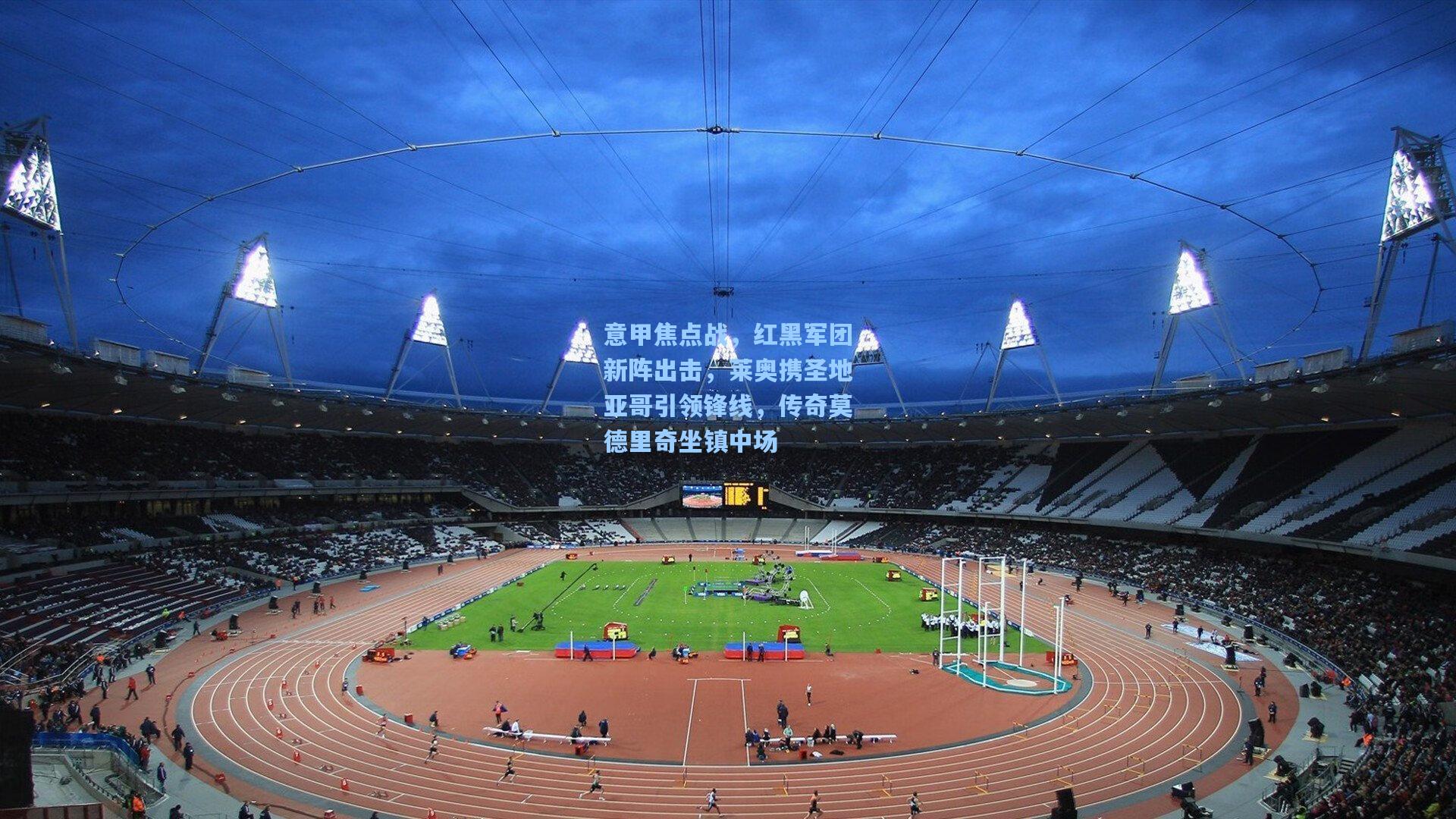 意甲焦点战，红黑军团新阵出击，莱奥携圣地亚哥引领锋线，传奇莫德里奇坐镇中场