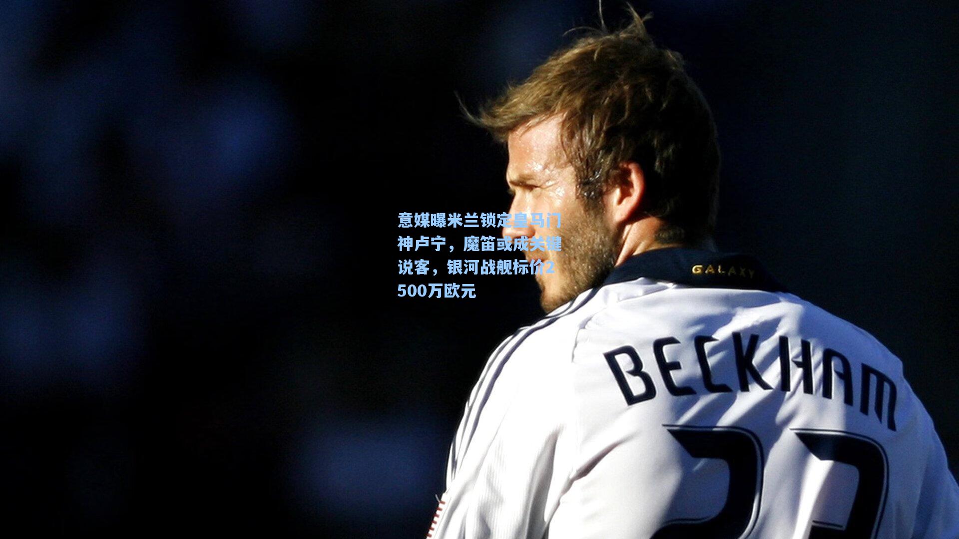 意媒曝米兰锁定皇马门神卢宁，魔笛或成关键说客，银河战舰标价2500万欧元