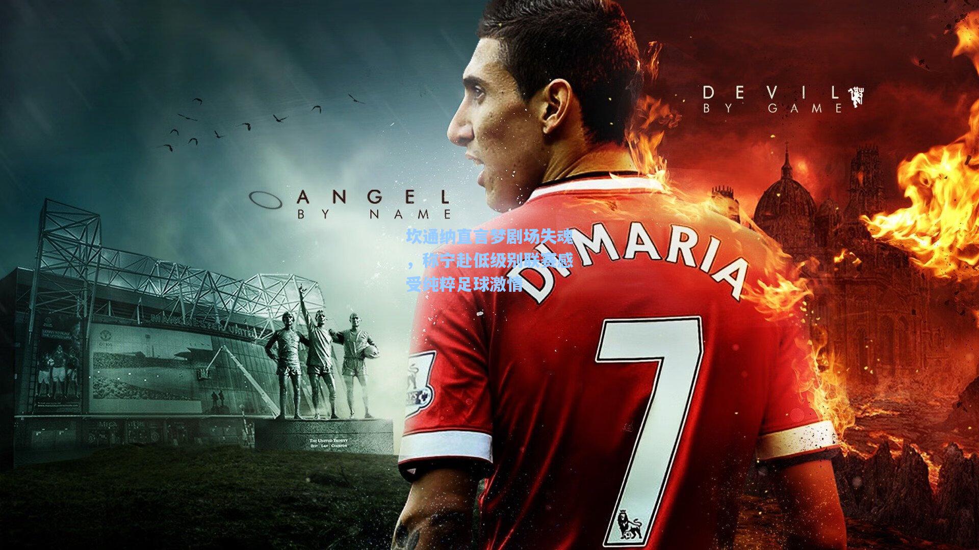 坎通纳直言梦剧场失魂，称宁赴低级别联赛感受纯粹足球激情