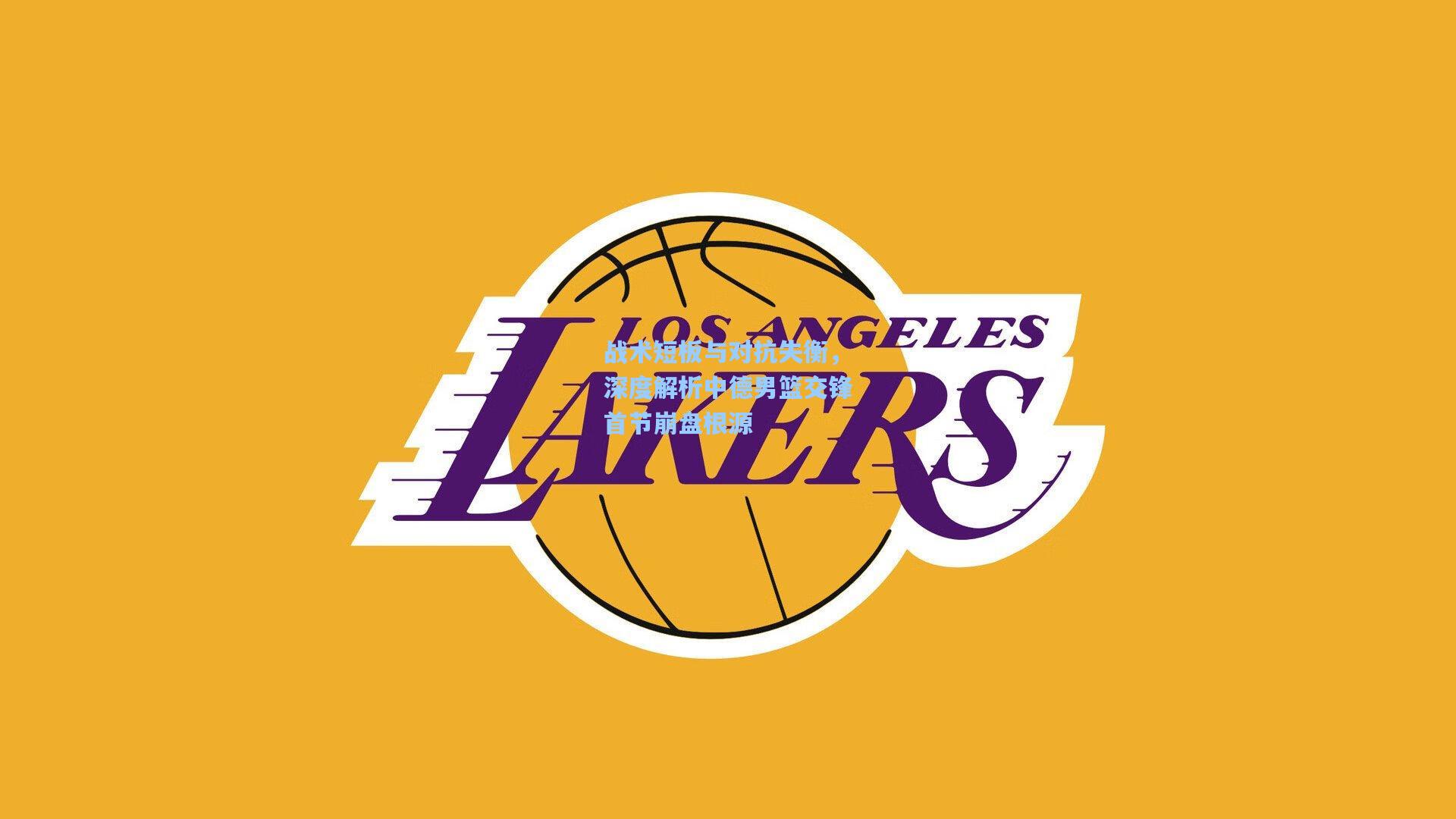 战术短板与对抗失衡，深度解析中德男篮交锋首节崩盘根源